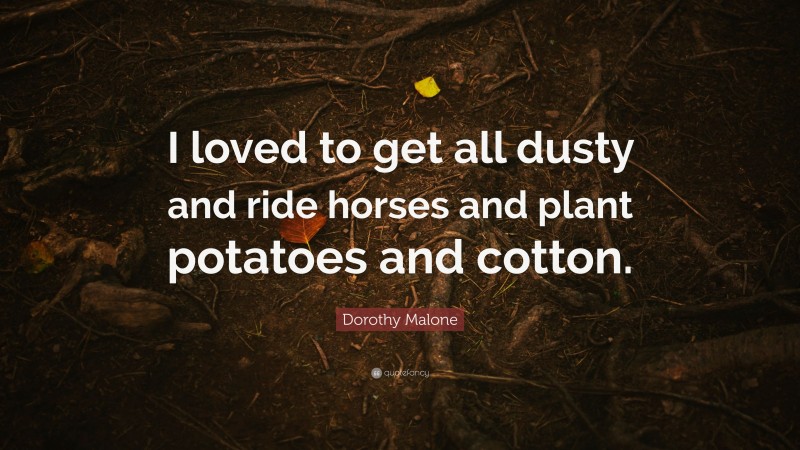 Dorothy Malone Quote: “I loved to get all dusty and ride horses and plant potatoes and cotton.”