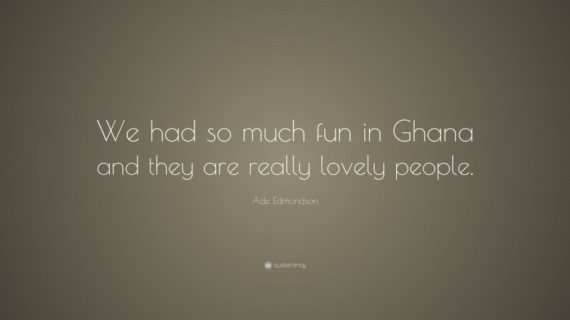 Ade Edmondson Quote: “We had so much fun in Ghana and they are really lovely people.”