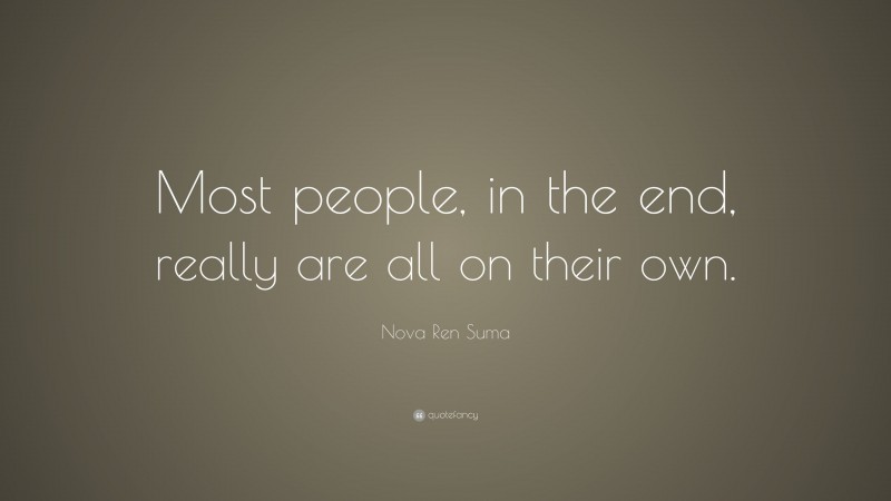 Nova Ren Suma Quote: “Most people, in the end, really are all on their own.”