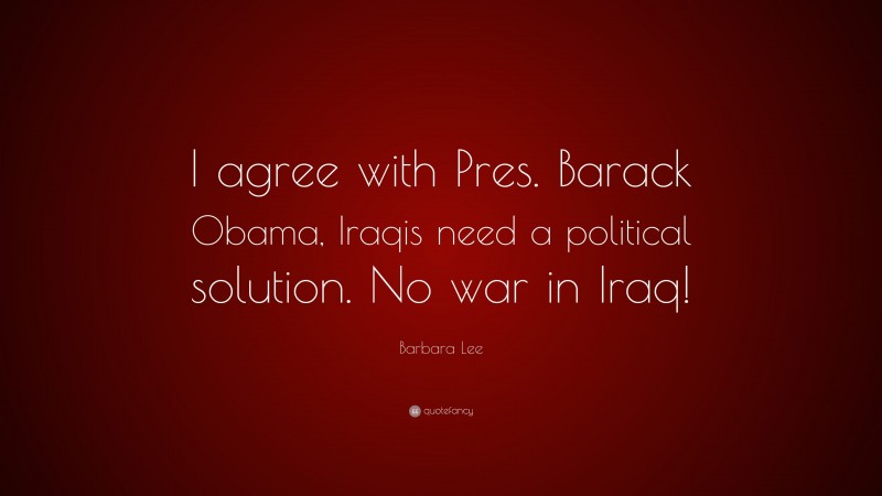 Barbara Lee Quote: “I agree with Pres. Barack Obama, Iraqis need a political solution. No war in Iraq!”