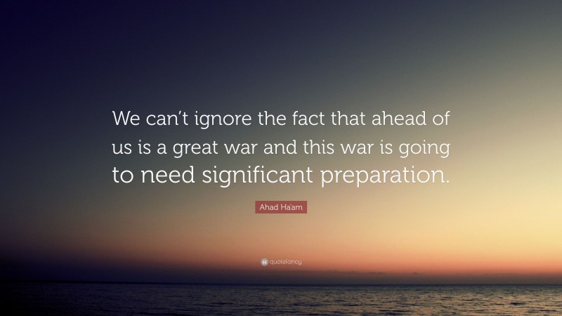 Ahad Ha'am Quote: “We can’t ignore the fact that ahead of us is a great war and this war is going to need significant preparation.”