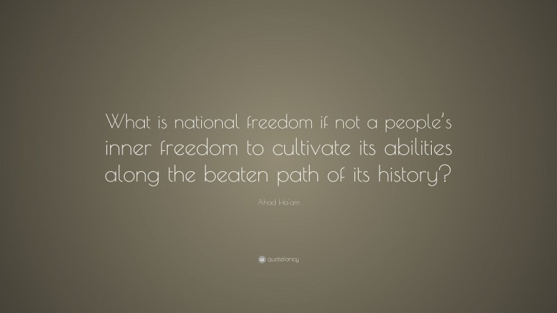 Ahad Ha'am Quote: “What is national freedom if not a people’s inner freedom to cultivate its abilities along the beaten path of its history?”
