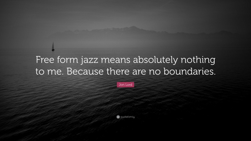 Jon Lord Quote: “Free form jazz means absolutely nothing to me. Because there are no boundaries.”