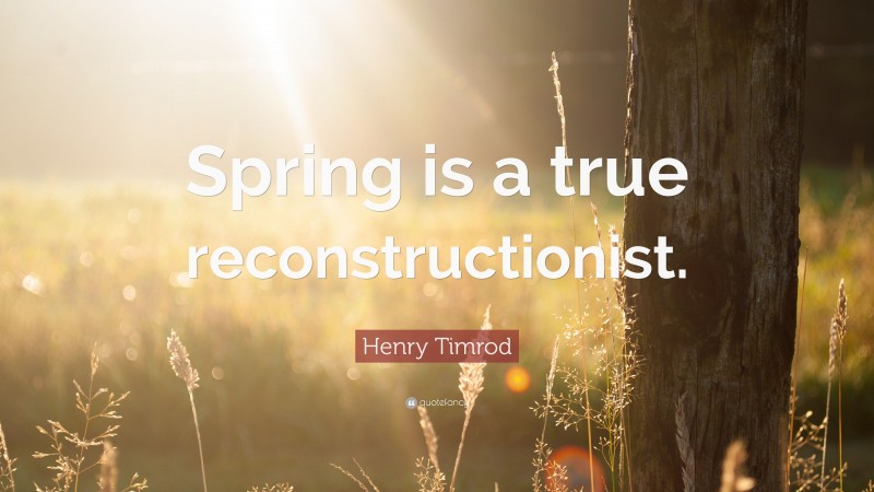 Henry Timrod Quote: “Spring is a true reconstructionist.”