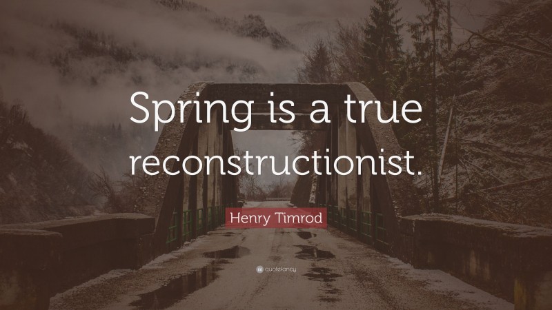 Henry Timrod Quote: “Spring is a true reconstructionist.”