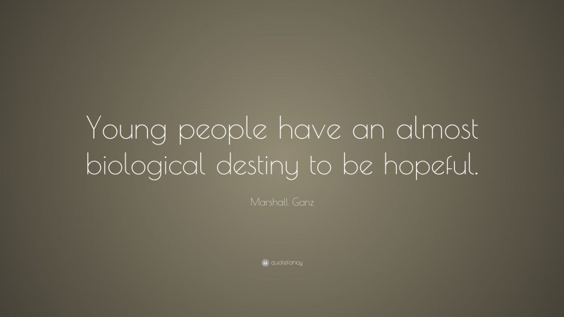 Marshall Ganz Quote: “Young people have an almost biological destiny to be hopeful.”