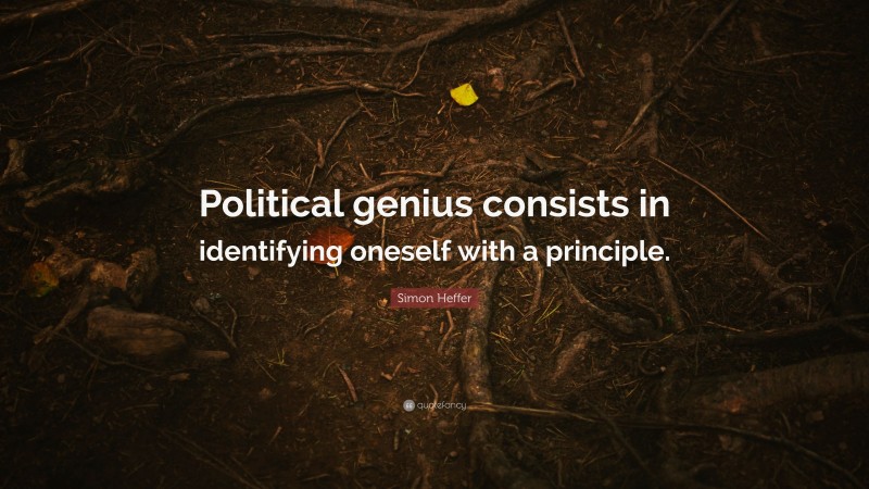 Simon Heffer Quote: “Political genius consists in identifying oneself with a principle.”