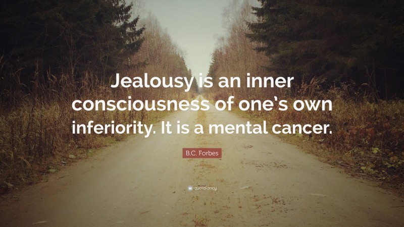 B.C. Forbes Quote: “Jealousy is an inner consciousness of one’s own inferiority. It is a mental cancer.”