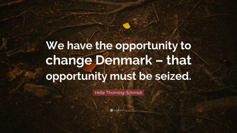 Helle Thorning-Schmidt Quote: “We have the opportunity to change Denmark – that opportunity must be seized.”