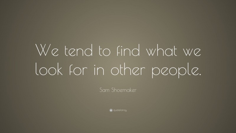 Sam Shoemaker Quote: “We tend to find what we look for in other people.”