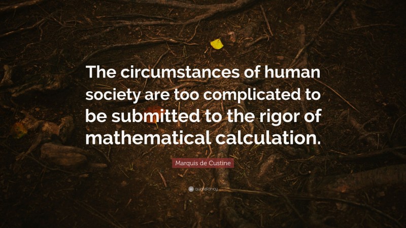 Marquis de Custine Quote: “The circumstances of human society are too complicated to be submitted to the rigor of mathematical calculation.”