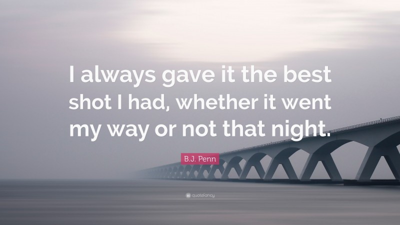 B.J. Penn Quote: “I always gave it the best shot I had, whether it went my way or not that night.”