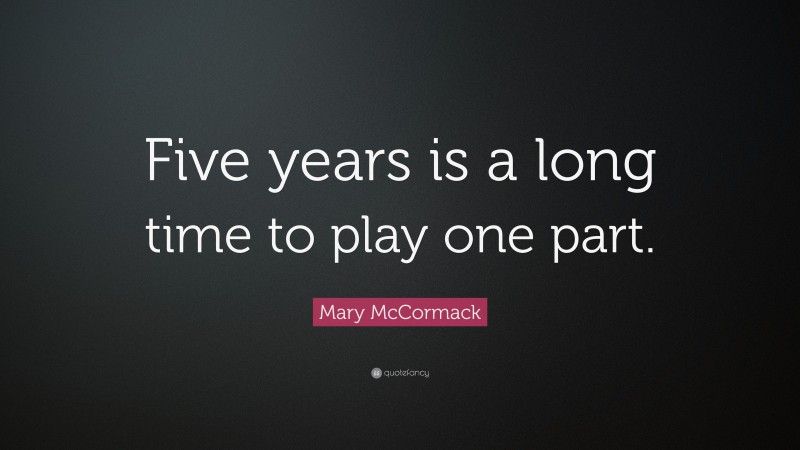 Mary McCormack Quote: “Five years is a long time to play one part.”