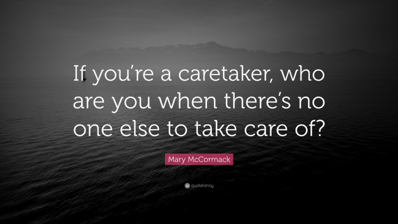 Mary McCormack Quote: “If you’re a caretaker, who are you when there’s no one else to take care of?”