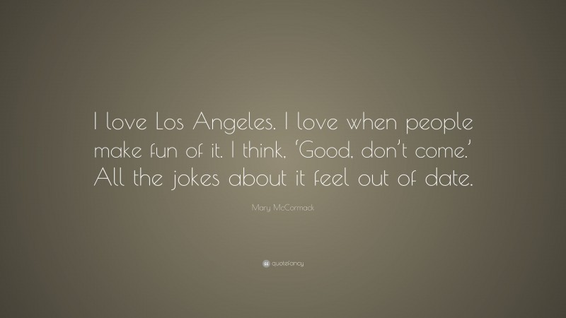Mary McCormack Quote: “I love Los Angeles. I love when people make fun of it. I think, ‘Good, don’t come.’ All the jokes about it feel out of date.”