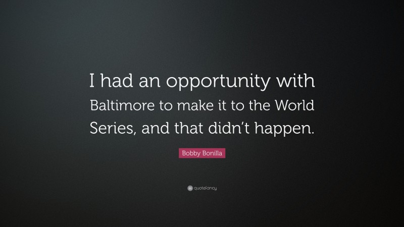 Bobby Bonilla Quote: “I had an opportunity with Baltimore to make it to the World Series, and that didn’t happen.”