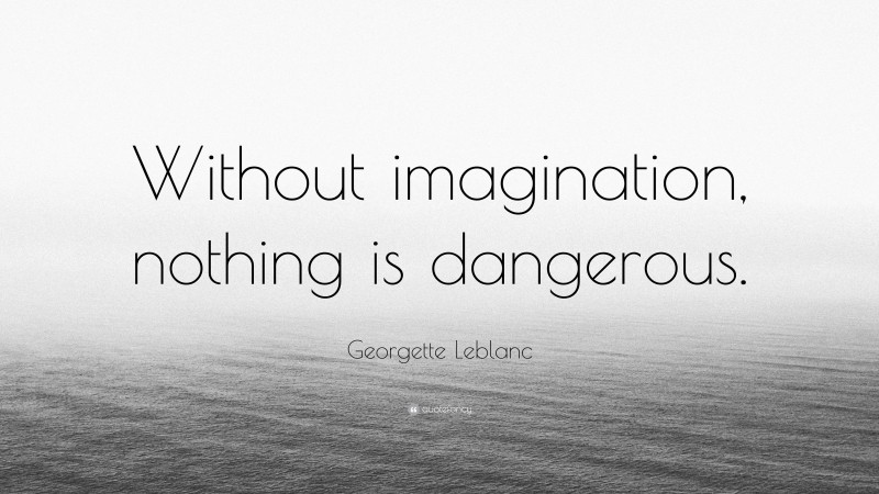 Georgette Leblanc Quote: “Without imagination, nothing is dangerous.”