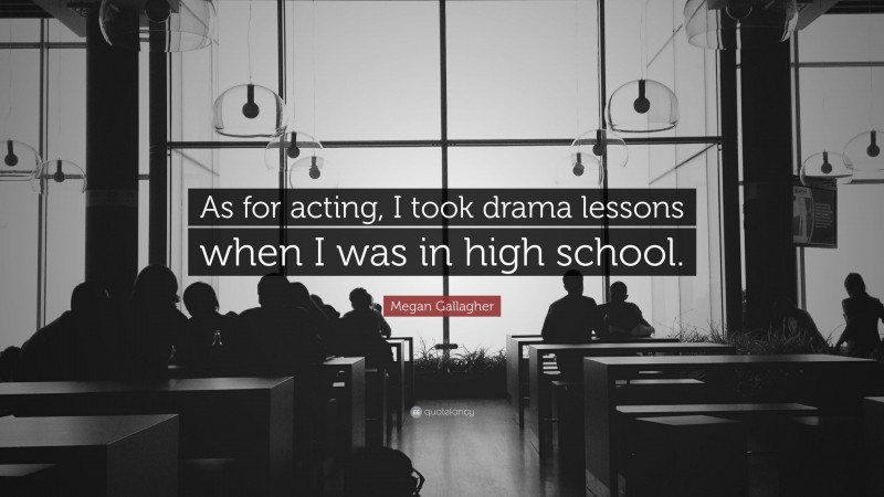 Megan Gallagher Quote: “As for acting, I took drama lessons when I was in high school.”