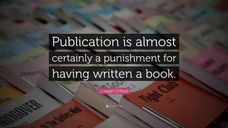 Joseph O'Neill Quote: “Publication is almost certainly a punishment for having written a book.”