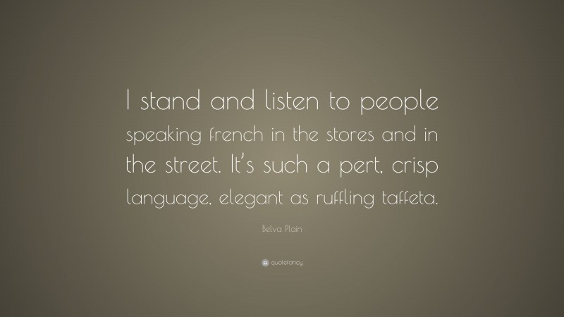 Belva Plain Quote: “I stand and listen to people speaking french in the stores and in the street. It’s such a pert, crisp language, elegant as ruffling taffeta.”