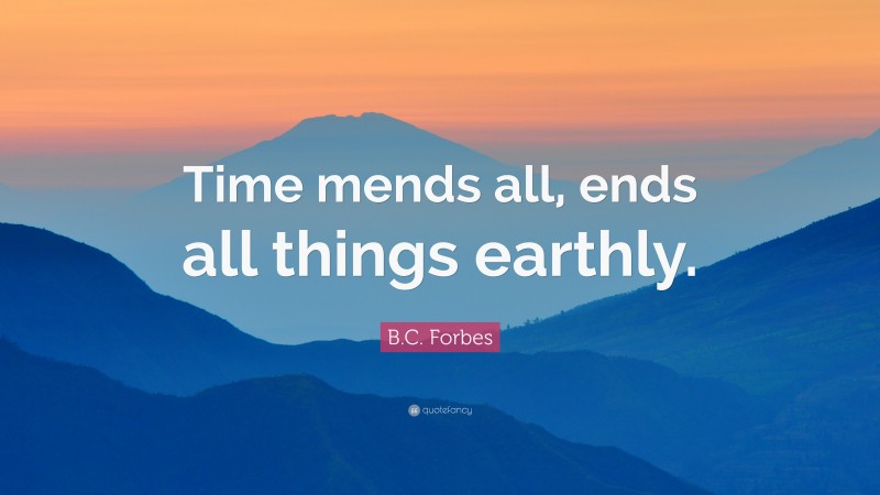 B.C. Forbes Quote: “Time mends all, ends all things earthly.”