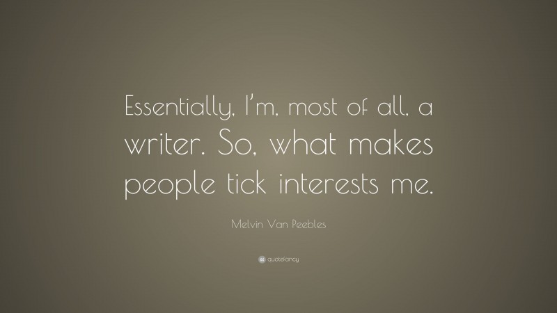 Melvin Van Peebles Quote: “Essentially, I’m, most of all, a writer. So, what makes people tick interests me.”