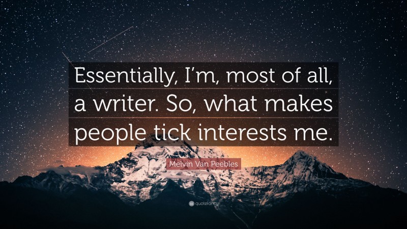 Melvin Van Peebles Quote: “Essentially, I’m, most of all, a writer. So, what makes people tick interests me.”