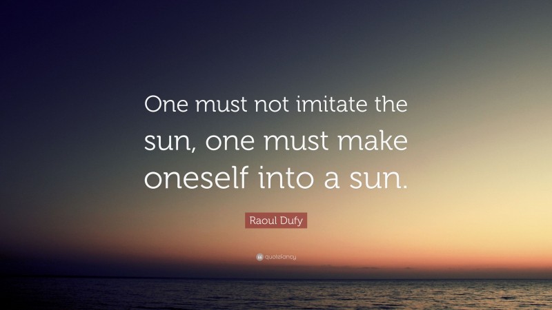 Raoul Dufy Quote: “One must not imitate the sun, one must make oneself into a sun.”