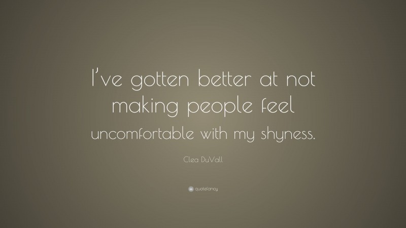 Clea DuVall Quote: “I’ve gotten better at not making people feel uncomfortable with my shyness.”