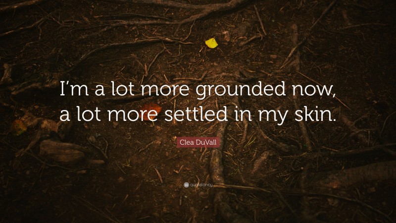 Clea DuVall Quote: “I’m a lot more grounded now, a lot more settled in my skin.”