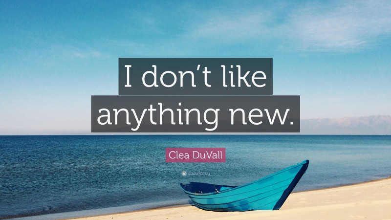 Clea DuVall Quote: “I don’t like anything new.”