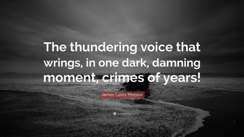 James Gates Percival Quote: “The thundering voice that wrings, in one dark, damning moment, crimes of years!”