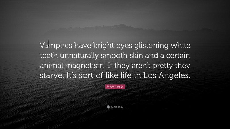 Molly Harper Quote: “Vampires have bright eyes glistening white teeth unnaturally smooth skin and a certain animal magnetism. If they aren’t pretty they starve. It’s sort of like life in Los Angeles.”