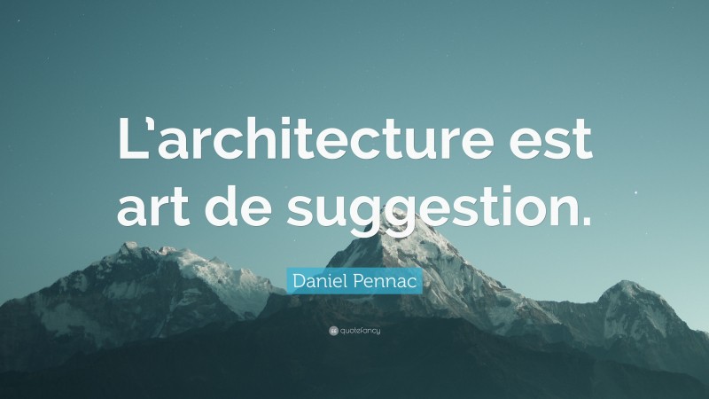 Daniel Pennac Quote: “L’architecture est art de suggestion.”