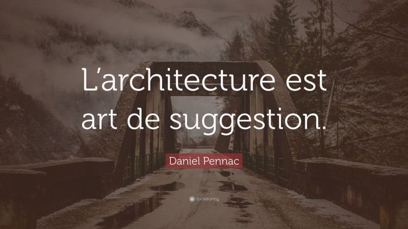 Daniel Pennac Quote: “L’architecture est art de suggestion.”