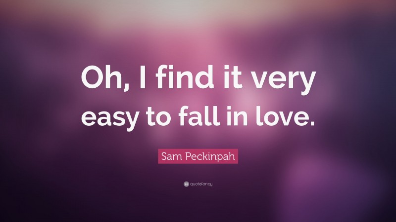 Sam Peckinpah Quote: “Oh, I find it very easy to fall in love.”