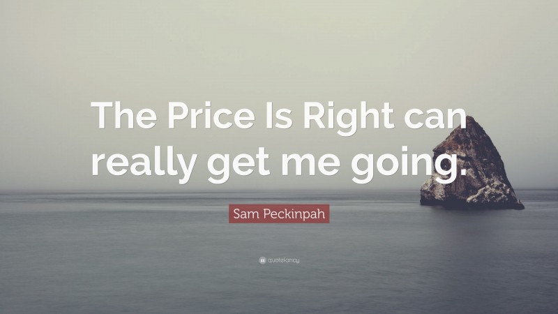Sam Peckinpah Quote: “The Price Is Right can really get me going.”