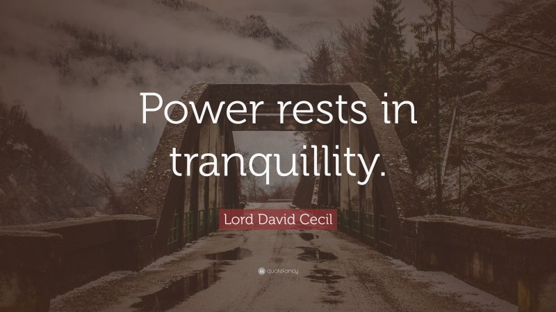 Lord David Cecil Quote: “Power rests in tranquillity.”