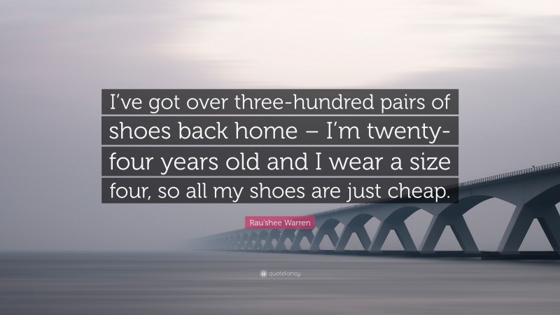 Rau'shee Warren Quote: “I’ve got over three-hundred pairs of shoes back home – I’m twenty-four years old and I wear a size four, so all my shoes are just cheap.”