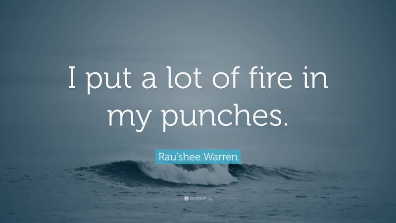 Rau'shee Warren Quote: “I put a lot of fire in my punches.”