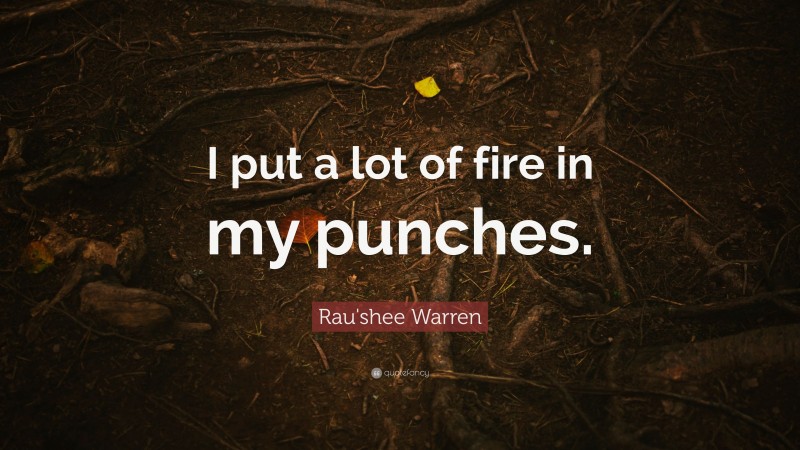 Rau'shee Warren Quote: “I put a lot of fire in my punches.”