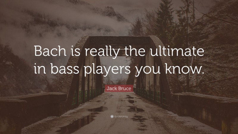 Jack Bruce Quote: “Bach is really the ultimate in bass players you know.”
