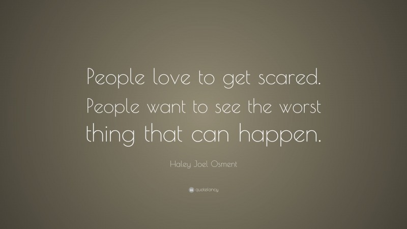 Haley Joel Osment Quote: “People love to get scared. People want to see the worst thing that can happen.”