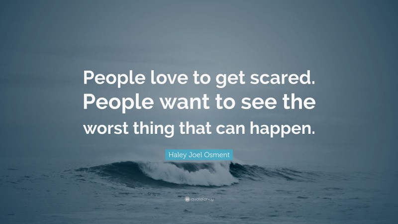 Haley Joel Osment Quote: “People love to get scared. People want to see the worst thing that can happen.”