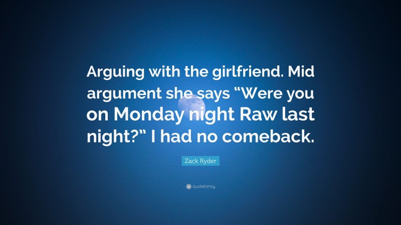 Zack Ryder Quote: “Arguing with the girlfriend. Mid argument she says “Were you on Monday night Raw last night?” I had no comeback.”