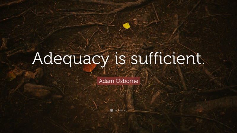 Adam Osborne Quote: “Adequacy is sufficient.”