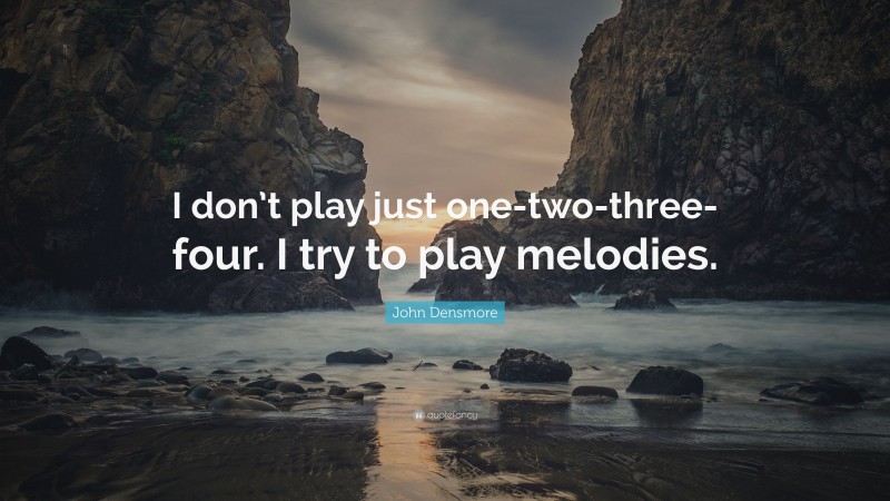 John Densmore Quote: “I don’t play just one-two-three-four. I try to play melodies.”