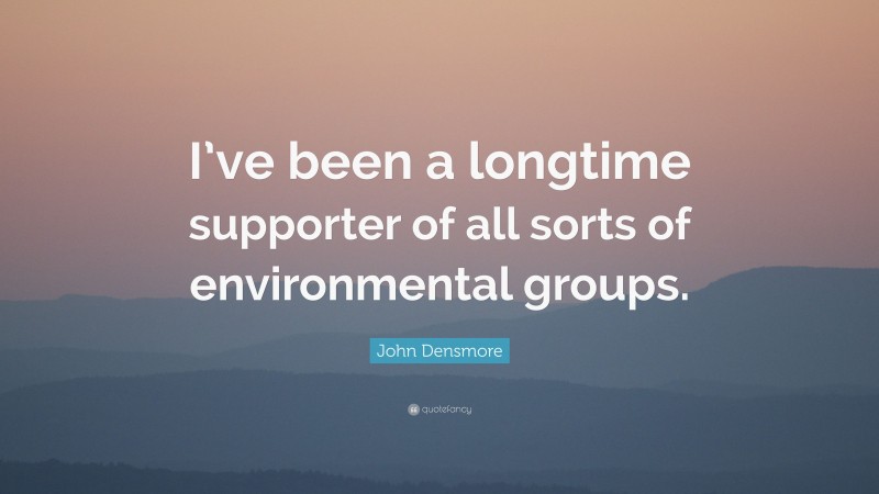 John Densmore Quote: “I’ve been a longtime supporter of all sorts of environmental groups.”