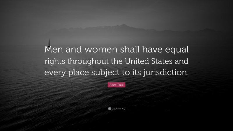 Alice Paul Quote: “Men and women shall have equal rights throughout the United States and every place subject to its jurisdiction.”