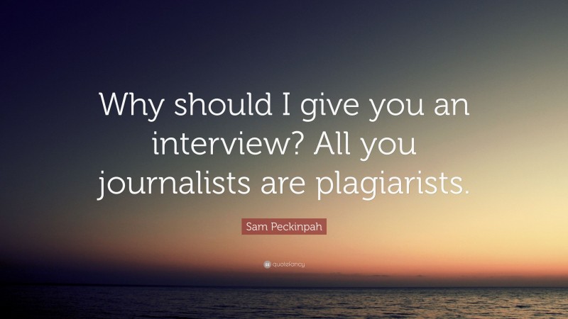 Sam Peckinpah Quote: “Why should I give you an interview? All you journalists are plagiarists.”